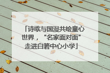 诗歌与国漫共绘童心世界，“名家面对面”走进白箬中心小学