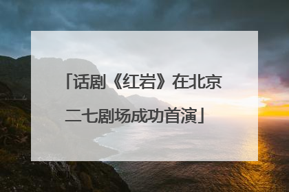 话剧《红岩》在北京二七剧场成功首演