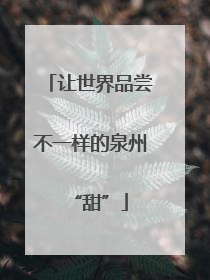 让世界品尝不一样的泉州“甜”