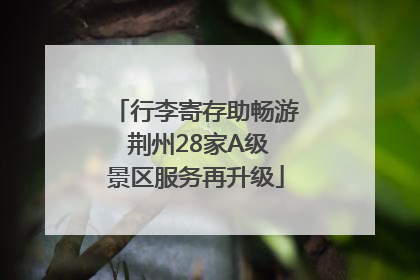 行李寄存助畅游 荆州28家A级景区服务再升级