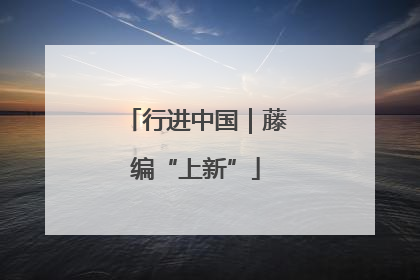行进中国｜藤编“上新”