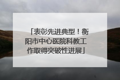 表彰先进典型！衡阳市中心医院科教工作取得突破性进展