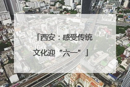 西安：感受传统文化迎“六一”