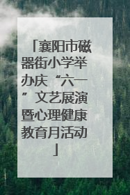 襄阳市磁器街小学举办庆“六一”文艺展演暨心理健康教育月活动