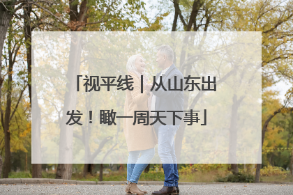 视平线｜从山东出发！瞰一周天下事