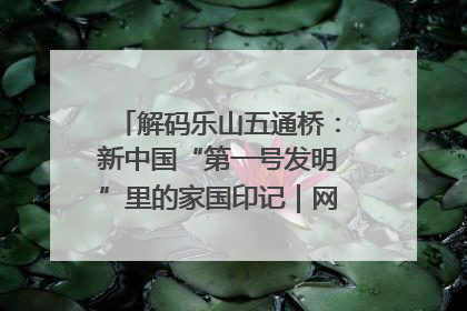 解码乐山五通桥：新中国“第一号发明”里的家国印记｜网络名人四川行