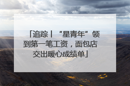 追踪丨“星青年”领到第一笔工资，面包店交出暖心成绩单