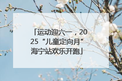 运动迎六一，2025“儿童定向月”海宁站欢乐开跑