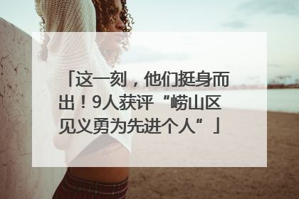 这一刻，他们挺身而出！9人获评“崂山区见义勇为先进个人”