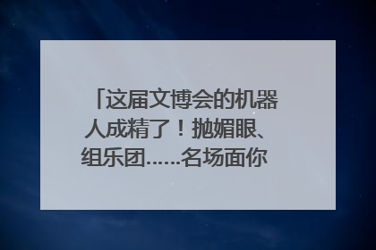 这届文博会的机器人成精了！抛媚眼、组乐团……名场面你pick谁？