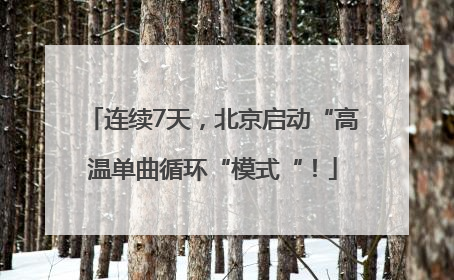 连续7天，北京启动“高温单曲循环“模式“！