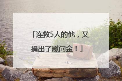 连救5人的他，又捐出了慰问金！