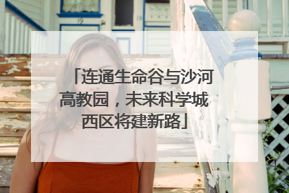 连通生命谷与沙河高教园，未来科学城西区将建新路