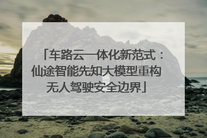 车路云一体化新范式：仙途智能先知大模型重构无人驾驶安全边界