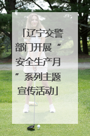 辽宁交警部门开展“安全生产月”系列主题宣传活动