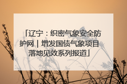 辽宁：织密气象安全防护网｜增发国债气象项目落地见效系列报道