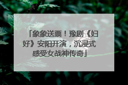象象送票！豫剧《妇好》安阳开演，沉浸式感受女战神传奇