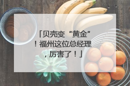贝壳变“黄金”！福州这位总经理，厉害了！