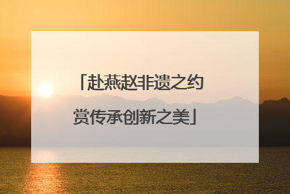 赴燕赵非遗之约 赏传承创新之美