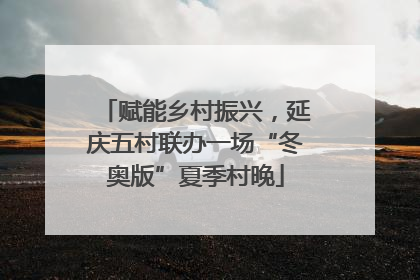 赋能乡村振兴，延庆五村联办一场“冬奥版”夏季村晚