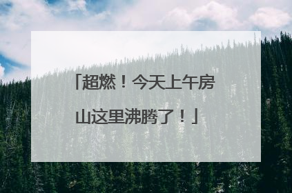 超燃！今天上午房山这里沸腾了！