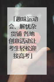 趣味运动会、解忧杂货铺 各地创意活动让考生轻松迎接高考