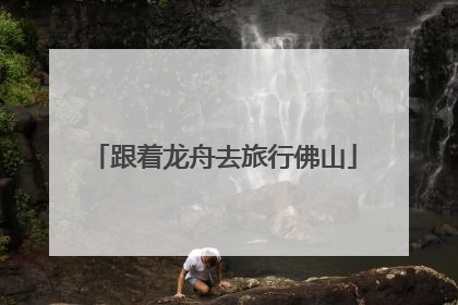 跟着龙舟去旅行佛山
