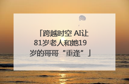 跨越时空 AI让81岁老人和她19岁的哥哥“重逢”