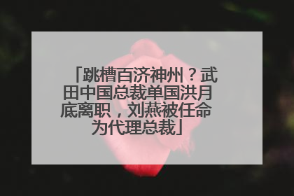 跳槽百济神州？武田中国总裁单国洪月底离职，刘燕被任命为代理总裁
