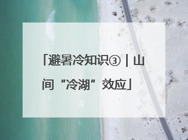 避暑冷知识③|山间“冷湖”效应