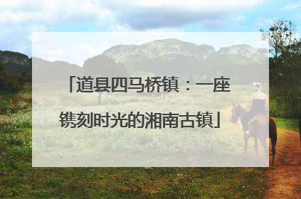 道县四马桥镇：一座镌刻时光的湘南古镇