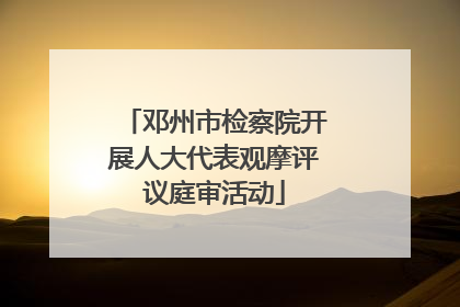 邓州市检察院开展人大代表观摩评议庭审活动