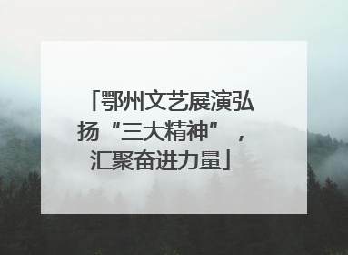 鄂州文艺展演弘扬“三大精神”，汇聚奋进力量