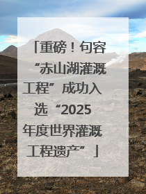 重磅！句容“赤山湖灌溉工程”成功入选“2025年度世界灌溉工程遗产”
