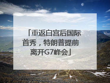 重返白宫后国际首秀，特朗普提前离开G7峰会