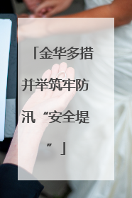 金华多措并举筑牢防汛“安全堤”