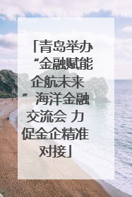 青岛举办“金融赋能 企航未来”海洋金融交流会 力促金企精准对接