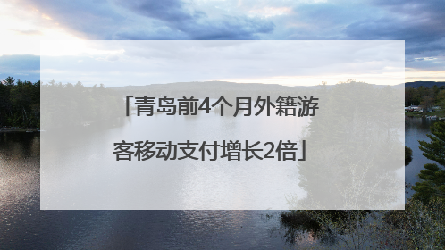 青岛前4个月外籍游客移动支付增长2倍