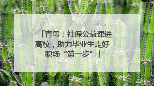 青岛：社保公益课进高校，助力毕业生走好职场“第一步”