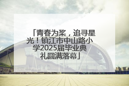 青春为桨，追寻星光！镇江市中山路小学2025届毕业典礼圆满落幕