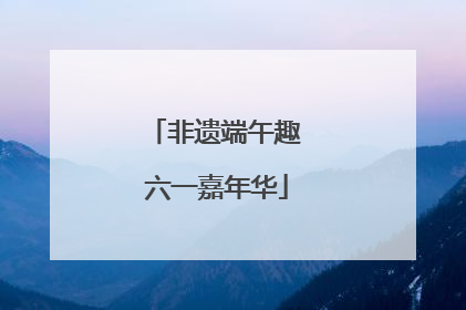 非遗端午趣 六一嘉年华
