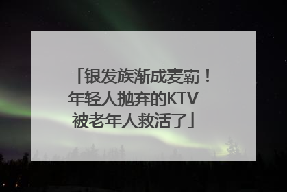 银发族渐成麦霸！年轻人抛弃的KTV被老年人救活了