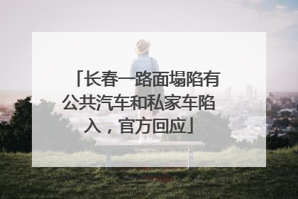 长春一路面塌陷有公共汽车和私家车陷入，官方回应