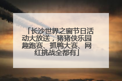 长沙世界之窗节日活动大放送，猪猪侠乐园趣跑赛、抓鸭大赛、网红挑战全都有