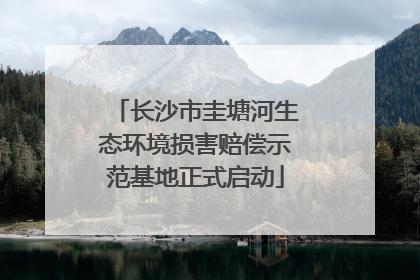长沙市圭塘河生态环境损害赔偿示范基地正式启动
