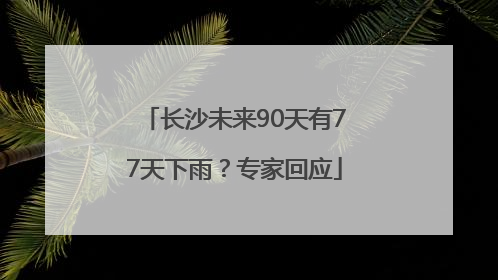 长沙未来90天有77天下雨？专家回应