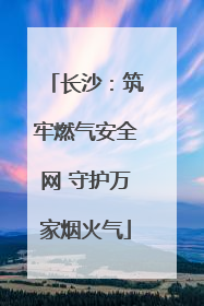 长沙：筑牢燃气安全网 守护万家烟火气