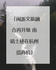 闽浙文旅融合再升级 南靖土楼在杭州觅商机