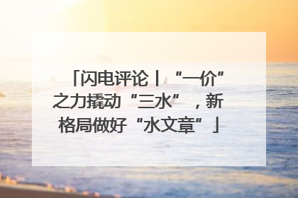 闪电评论丨“一价”之力撬动“三水”，新格局做好“水文章”