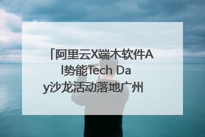 阿里云X端木软件Al势能Tech Day沙龙活动落地广州 邀您共启AI势能